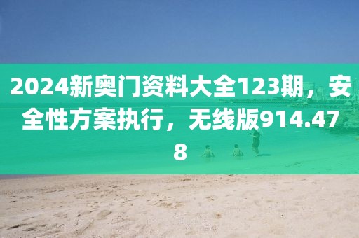 2024新奧門資料大全123期，安全性方案執(zhí)行，無線版914.478