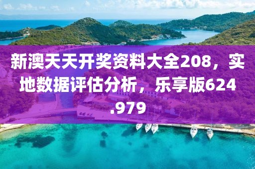 新澳天天開獎資料大全208，實地數(shù)據(jù)評估分析，樂享版624.979