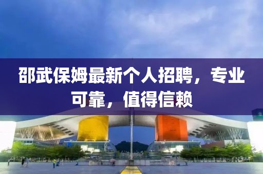 邵武保姆最新個人招聘，專業(yè)可靠，值得信賴