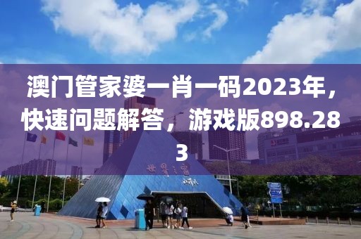 澳門管家婆一肖一碼2023年，快速問題解答，游戲版898.283