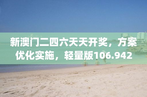 新澳門二四六天天開獎，方案優(yōu)化實施，輕量版106.942