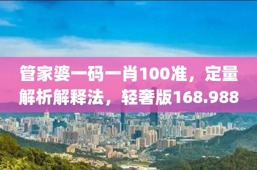 管家婆一碼一肖100準(zhǔn)，定量解析解釋法，輕奢版168.988