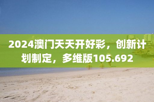 2024澳門天天開好彩，創(chuàng)新計(jì)劃制定，多維版105.692
