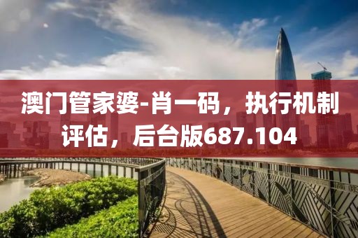 澳門管家婆-肖一碼，執(zhí)行機(jī)制評估，后臺版687.104