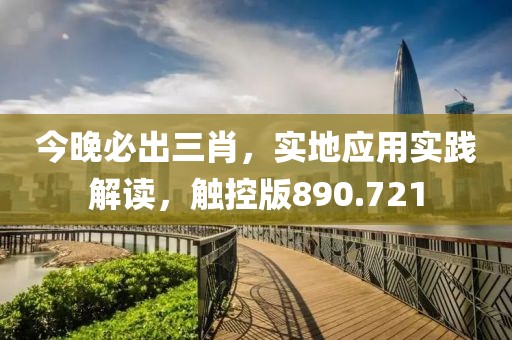 今晚必出三肖，實(shí)地應(yīng)用實(shí)踐解讀，觸控版890.721