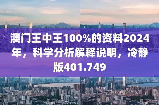 澳門王中王100%的資料2024年，科學(xué)分析解釋說明，冷靜版401.749