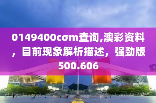 0149400cσm查詢,澳彩資料，目前現(xiàn)象解析描述，強(qiáng)勁版500.606