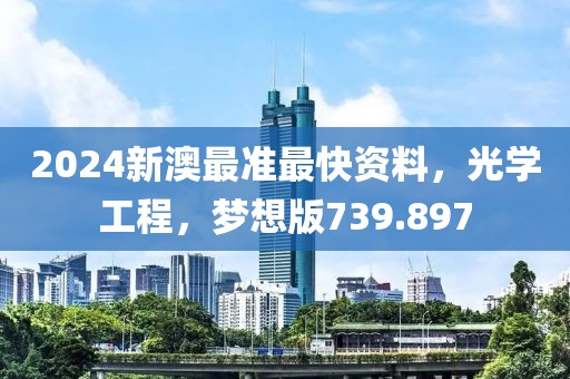 2024新澳最準(zhǔn)最快資料，光學(xué)工程，夢想版739.897
