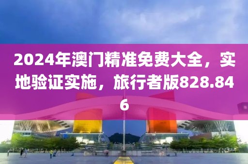 2024年澳門精準(zhǔn)免費大全，實地驗證實施，旅行者版828.846