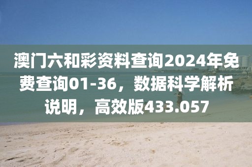 澳門(mén)六和彩資料查詢(xún)2024年免費(fèi)查詢(xún)01-36，數(shù)據(jù)科學(xué)解析說(shuō)明，高效版433.057
