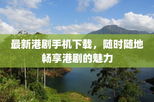 最新港劇手機(jī)下載，隨時(shí)隨地暢享港劇的魅力