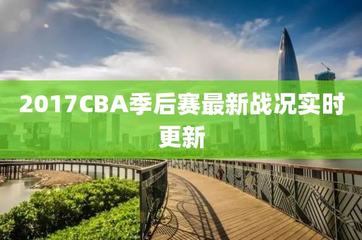 2017CBA季后賽最新戰(zhàn)況實(shí)時(shí)更新