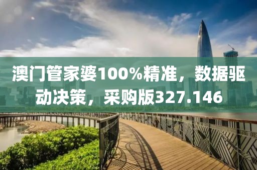 澳門管家婆100%精準，數(shù)據(jù)驅(qū)動決策，采購版327.146
