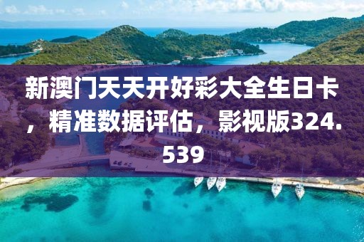 新澳門天天開好彩大全生日卡，精準(zhǔn)數(shù)據(jù)評估，影視版324.539