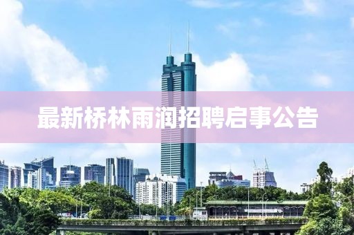 最新橋林雨潤(rùn)招聘啟事公告