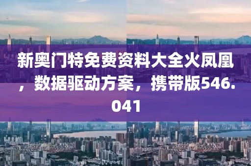 新奧門特免費(fèi)資料大全火鳳凰，數(shù)據(jù)驅(qū)動(dòng)方案，攜帶版546.041