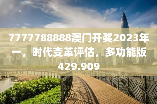 7777788888澳門開獎(jiǎng)2023年一，時(shí)代變革評(píng)估，多功能版429.909