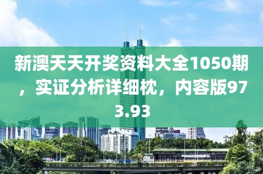新澳天天開獎(jiǎng)資料大全1050期，實(shí)證分析詳細(xì)枕，內(nèi)容版973.93