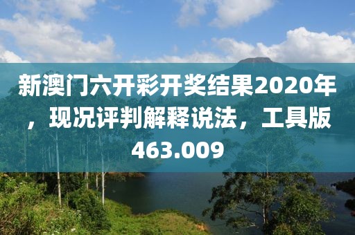 新澳門六開彩開獎結(jié)果2020年，現(xiàn)況評判解釋說法，工具版463.009