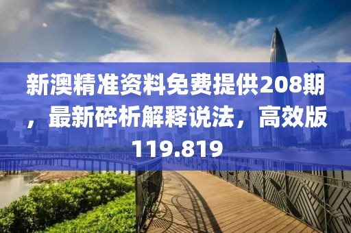 新澳精準(zhǔn)資料免費提供208期，最新碎析解釋說法，高效版119.819