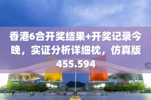 香港6合開獎(jiǎng)結(jié)果+開獎(jiǎng)記錄今晚，實(shí)證分析詳細(xì)枕，仿真版455.594