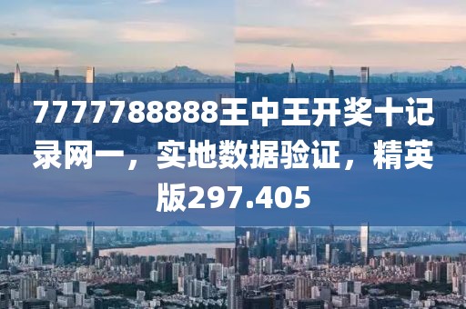 7777788888王中王開獎十記錄網(wǎng)一，實地數(shù)據(jù)驗證，精英版297.405