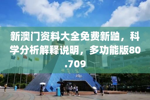 新澳門資料大全免費(fèi)新鼬，科學(xué)分析解釋說明，多功能版80.709