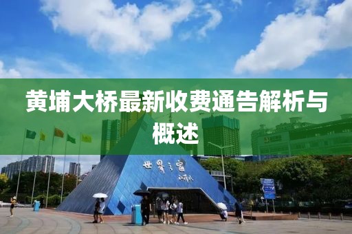 黃埔大橋最新收費(fèi)通告解析與概述