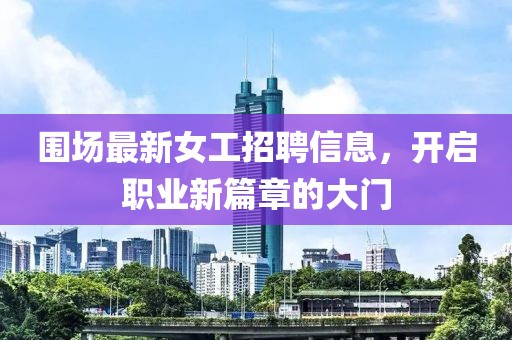圍場(chǎng)最新女工招聘信息，開啟職業(yè)新篇章的大門