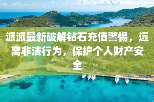派派最新破解鉆石充值警惕，遠(yuǎn)離非法行為，保護(hù)個人財產(chǎn)安全