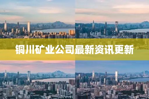 銅川礦業(yè)公司最新資訊更新
