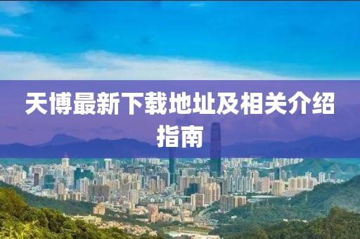 天博最新下載地址及相關(guān)介紹指南