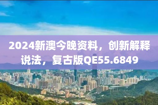 2024新澳今晚資料，創(chuàng)新解釋說法，復(fù)古版QE55.6849