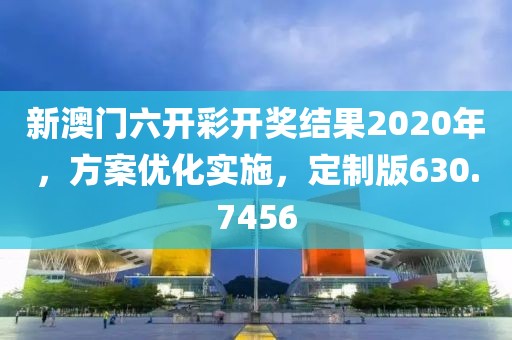 新澳門六開彩開獎(jiǎng)結(jié)果2020年，方案優(yōu)化實(shí)施，定制版630.7456