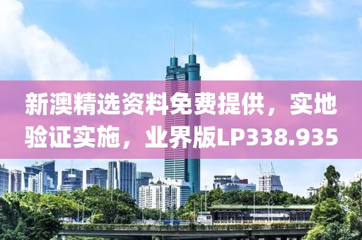 新澳精選資料免費提供，實地驗證實施，業(yè)界版LP338.935