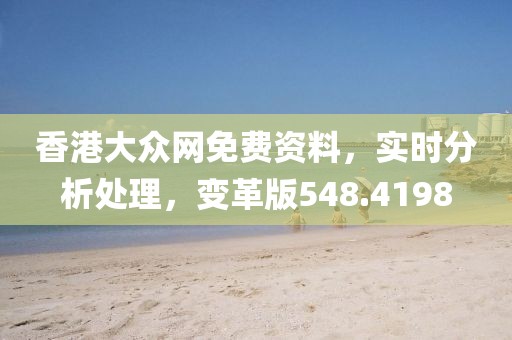 香港大眾網(wǎng)免費(fèi)資料，實(shí)時(shí)分析處理，變革版548.4198