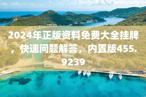 2024年正版資料免費大全掛牌，快速問題解答，內(nèi)置版455.9239