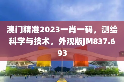 澳門精準(zhǔn)2023一肖一碼，測繪科學(xué)與技術(shù)，外觀版JM837.693