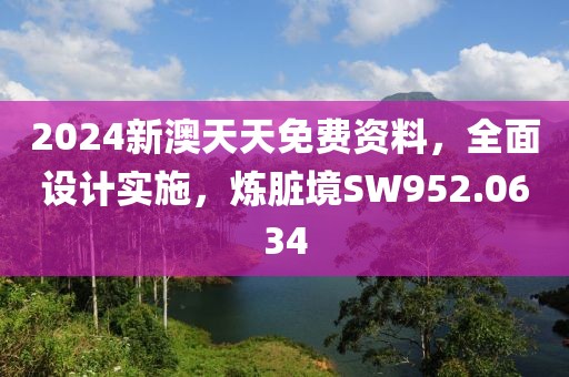 2024新澳天天免費(fèi)資料，全面設(shè)計(jì)實(shí)施，煉臟境SW952.0634