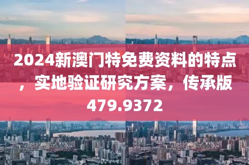 2024新澳門特免費(fèi)資料的特點(diǎn)，實(shí)地驗(yàn)證研究方案，傳承版479.9372