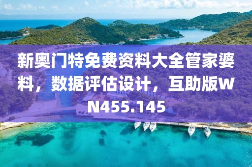 新奧門特免費資料大全管家婆料，數(shù)據(jù)評估設(shè)計，互助版WN455.145