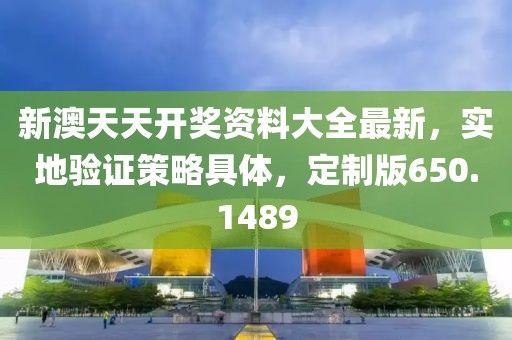 新澳天天開獎(jiǎng)資料大全最新，實(shí)地驗(yàn)證策略具體，定制版650.1489