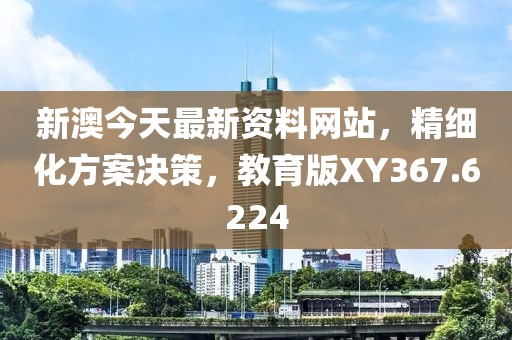新澳今天最新資料網站，精細化方案決策，教育版XY367.6224