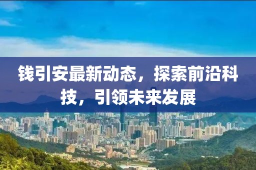 錢引安最新動態(tài)，探索前沿科技，引領(lǐng)未來發(fā)展