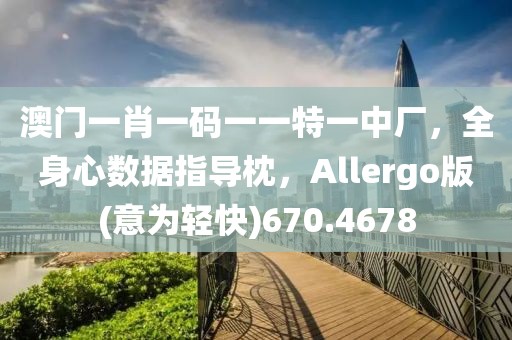 澳門一肖一碼一一特一中廠，全身心數(shù)據(jù)指導(dǎo)枕，Allergo版(意為輕快)670.4678