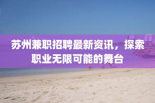 蘇州兼職招聘最新資訊，探索職業(yè)無限可能的舞臺