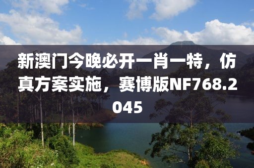 新澳門(mén)今晚必開(kāi)一肖一特，仿真方案實(shí)施，賽博版NF768.2045