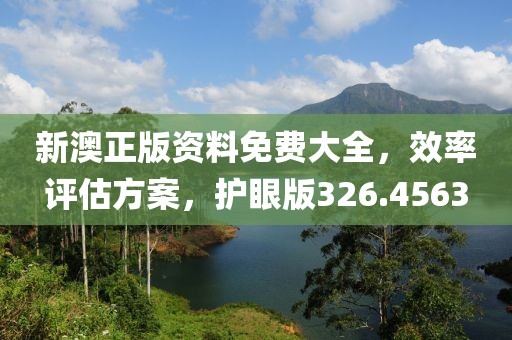 新澳正版資料免費(fèi)大全，效率評(píng)估方案，護(hù)眼版326.4563