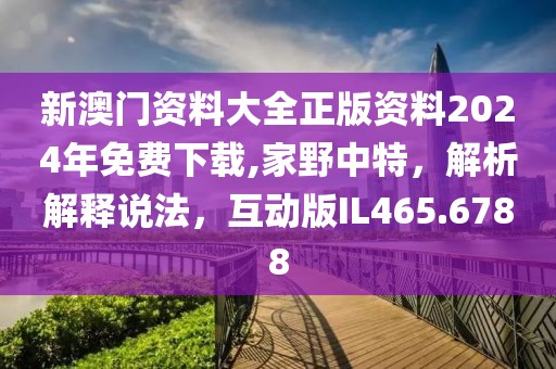 新澳門資料大全正版資料2024年免費(fèi)下載,家野中特，解析解釋說法，互動版IL465.6788