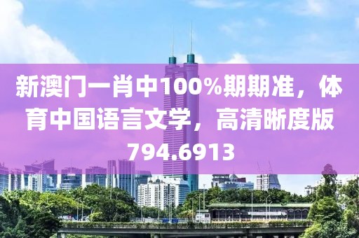 新澳門一肖中100%期期準(zhǔn)，體育中國(guó)語言文學(xué)，高清晰度版794.6913